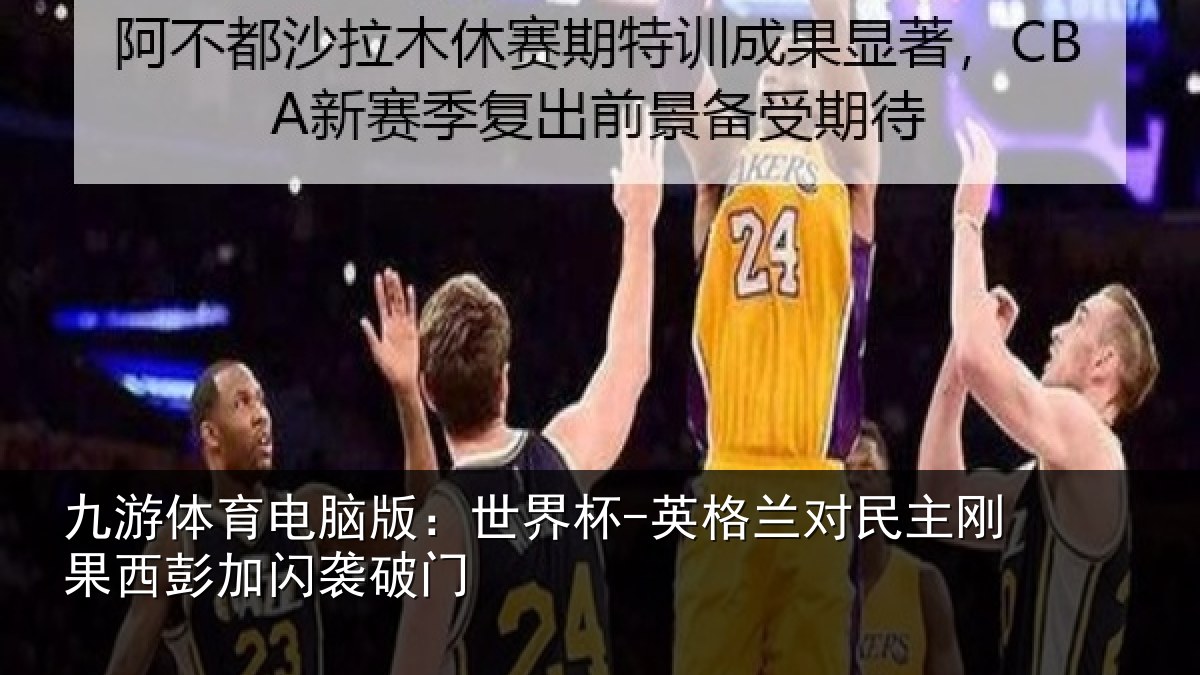 九游体育电脑版:世界杯-英格兰对民主刚果西彭加闪袭破门