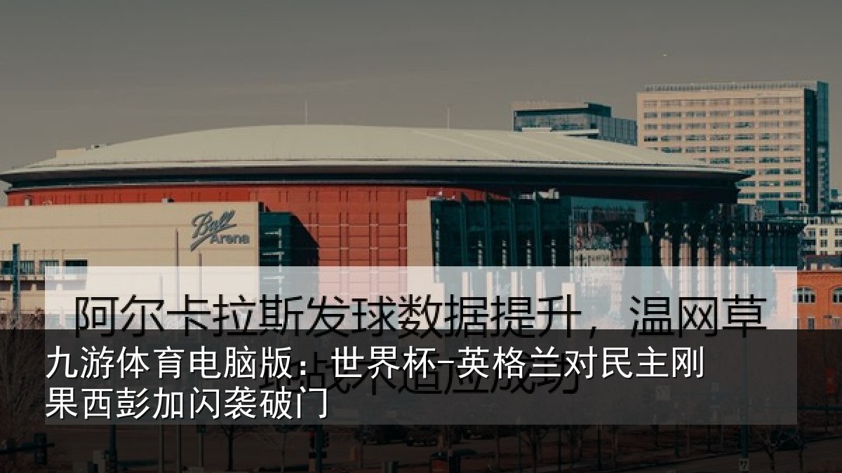 九游体育电脑版：世界杯-英格兰对民主刚果西彭加闪袭破门