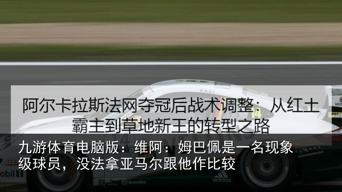 九游体育电脑版：维阿相关情况级球相关情况他作比较