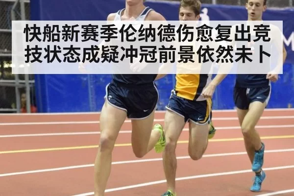 快船新赛季伦纳德伤愈复出竞技状态成疑冲冠前景依然未卜